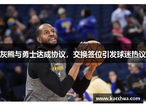 灰熊与勇士达成协议，交换签位引发球迷热议